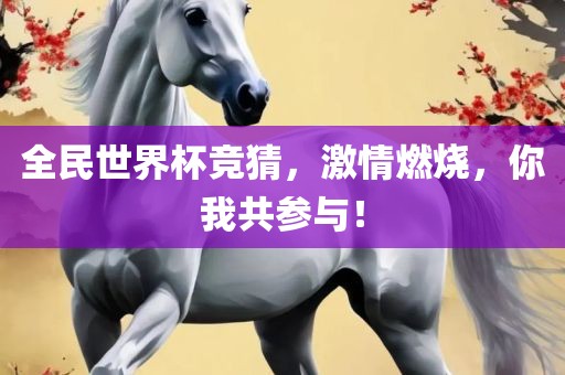 全民世界杯竞猜，激情燃烧，你我共参与！