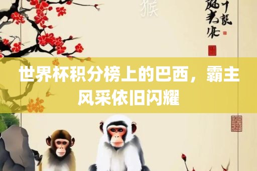 世界杯积分榜上的巴西，霸主风采依旧闪耀