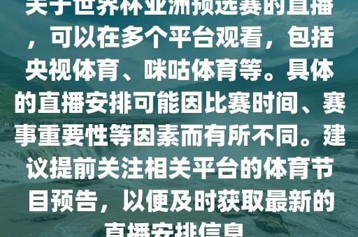 关于世界杯亚洲预选赛的直播，可以在多个平台观看，包括央视体育、咪咕体育等。具体的直播安排可能因比赛时间、漯河市盈旭机械设备有限公司赛事重要性等因素而有所不同。建议提前关注相关平台的体育节目预告，以便及时获取最新的直播安排信息。