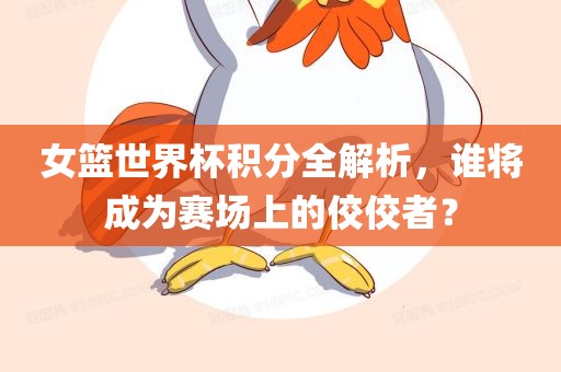 女篮世界杯积分全解析，谁将成为赛场上的漯河市盈旭机械设备有限公司佼佼者？