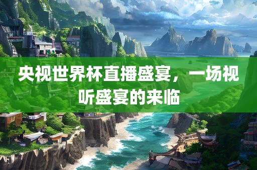 央视世界杯直播盛宴，一场视听盛宴的来临漯河市盈旭机械设备有限公司