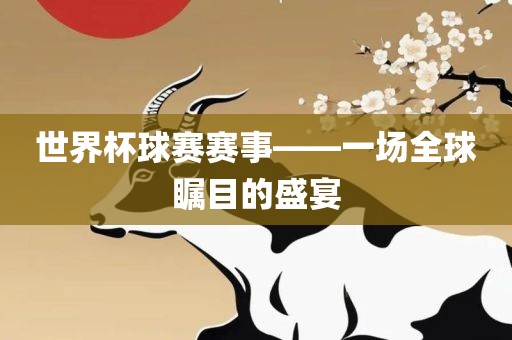 世界杯球赛赛事——一场全球瞩目的盛宴