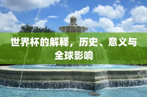 世界杯的解释，历史、意义与全球影响漯河市盈旭机械设备有限公司