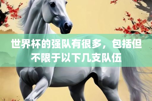 世界杯的强队有很多，包括但不限于以下几支队伍