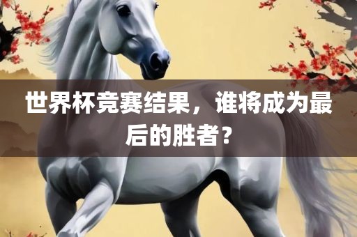 世界杯竞赛结果，谁将成为最后的胜者？漯河市盈旭机械设备有限公司