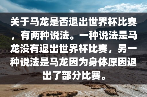 关于马龙是否退出世界杯比赛，有两种说法。一种说法是马龙没有退出世界杯比赛，另一种说法是马龙因为身体原因退出了部分比赛。