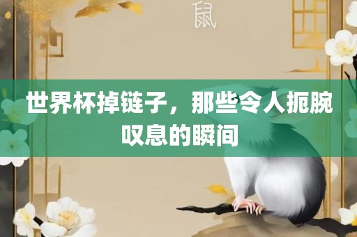 世界杯掉链子，那些令人扼腕叹息的瞬间