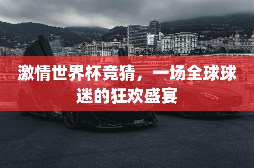 激情世界杯竞猜，一场全球球迷的狂欢盛宴漯河市盈旭机械设备有限公司