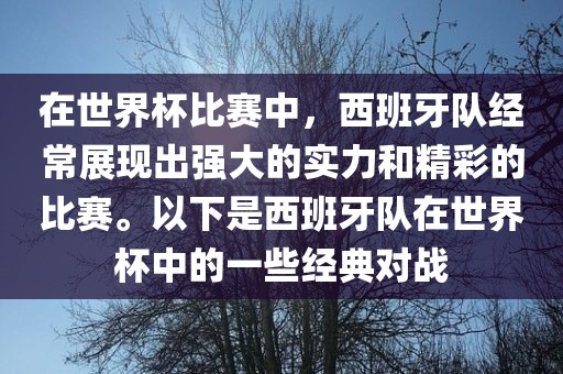 在世界杯比赛中，西班牙队经常展现出强大的实力和精彩的比赛。以下是西班牙队在世界杯中的一些经典对战