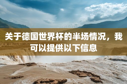 关于德国世界杯的半场情况，我可以提供以下信息漯河市盈旭机械设备有限公司