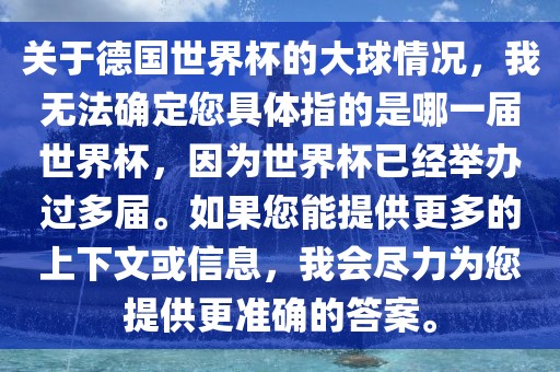 关于德国世界杯的大球情况，我无法确定您具体指的是哪一届世界杯，因为世界杯已经举办过多届。如果您能提供更多的上下文或信息，我会尽力为您提供更准确的答案。