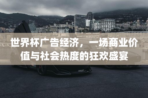 世界杯广告经济，一场商业价值与社会热度的狂欢盛宴漯河市盈旭机械设备有限公司