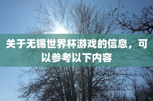 关于无锡世界杯游戏的信息，可以参考以下内容