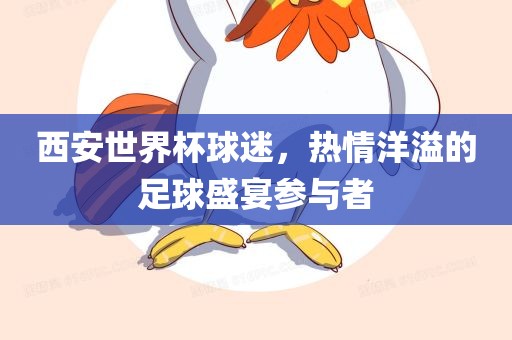 西安世界杯球迷，热情洋溢的足球盛宴参与者漯河市盈旭机械设备有限公司
