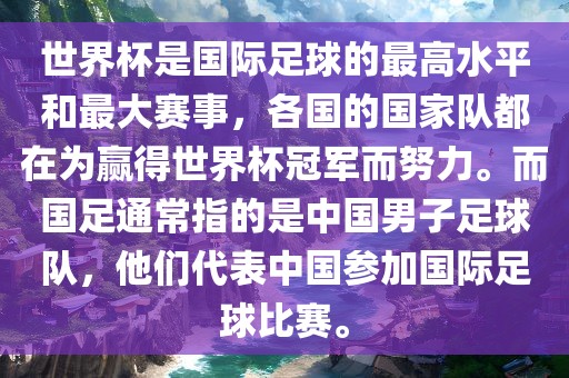 世界杯是国际足球的最高水平和最大赛事，各国的国家队都在为赢得世界杯漯河市盈旭机械设备有限公司冠军而努力。而国足通常指的是中国男子足球队，他们代表中国参加国际足球比赛。