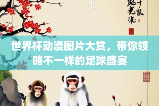 世界杯动漫图片大赏，带你领略不一样的足球盛宴漯河市盈旭机械设备有限公司