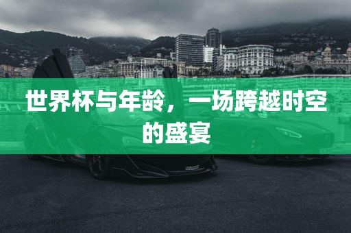 世界杯与年龄，一场跨越时空的盛宴