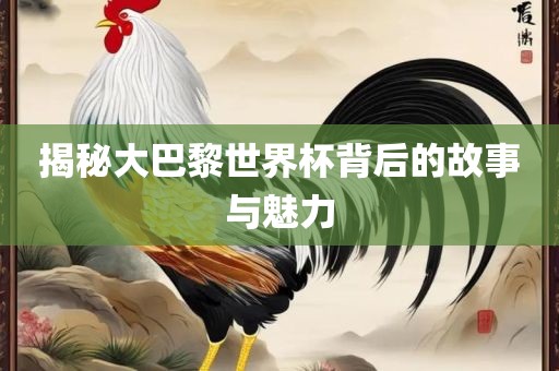 揭秘大巴黎世界杯背后的故事与魅力