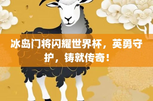 冰岛门将闪耀世界杯，英勇守护，铸就传奇！