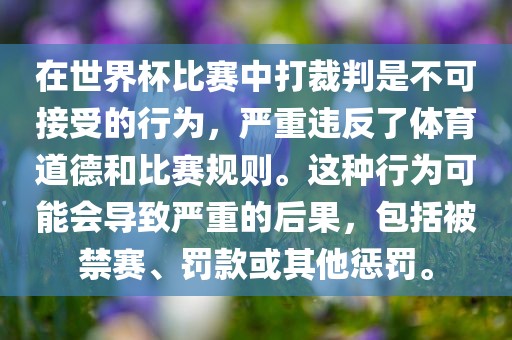 在世界杯比赛中打裁判是不可接受的行为，严重违反了体育道德和比赛规则。这种行为可能会导致严重的后果，包括被禁赛、罚款或其他惩罚。漯河市盈旭机械设备有限公司