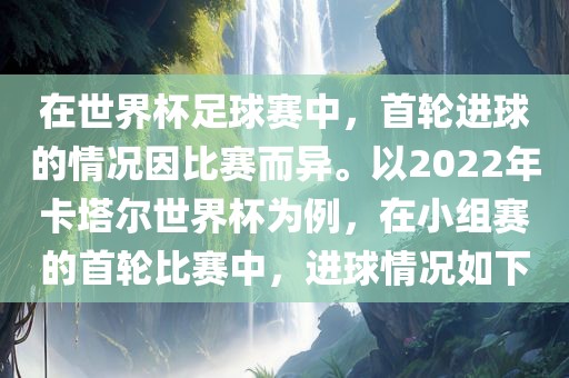 在世界杯足球赛中，首轮进球的情况因比赛而异。以2022年卡塔尔世界杯为例，在小组赛的首轮比赛中，进球情况漯河市盈旭机械设备有限公司如下