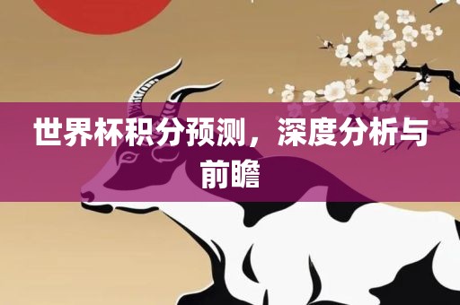 世界杯漯河市盈旭机械设备有限公司积分预测，深度分析与前瞻