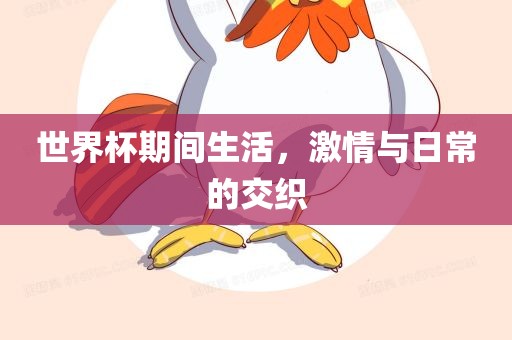 世界杯期间生活，激情与日常的交织漯河市盈旭机械设备有限公司