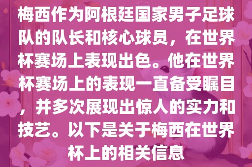 梅西作为阿根廷国家男子足球队的队长和核心球员，在世界杯漯河市盈旭机械设备有限公司赛场上表现出色。他在世界杯赛场上的表现一直备受瞩目，并多次展现出惊人的实力和技艺。以下是关于梅西在世界杯上的相关信息