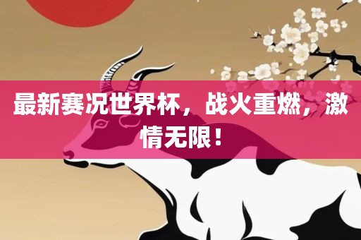 最新赛况世界杯，战火重燃，激情无限！