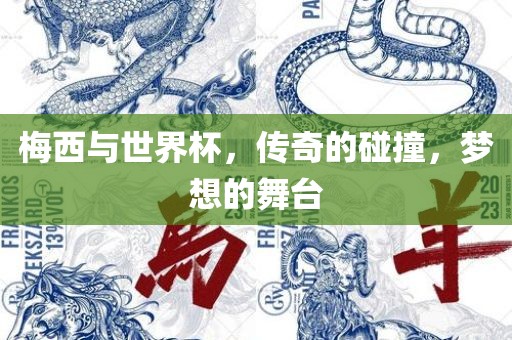 梅西与世界杯，传奇的碰撞，梦想的舞台