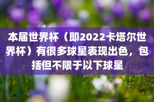 本届世界杯（即2022卡塔尔世界杯）有很多球星表现出色，包括但不限于以下球星漯河市盈旭机械设备有限公司