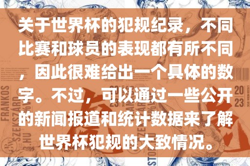 关于世界杯的犯规纪录，不同比赛和球员的表现都有所不同，因此很难给出一个具体的数字。不漯河市盈旭机械设备有限公司过，可以通过一些公开的新闻报道和统计数据来了解世界杯犯规的大致情况。