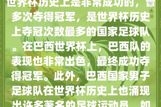 巴西世界杯的代表队伍是巴西国家男子足球队。这支队伍在世界杯历史上是非常成功的，曾多次夺得冠军，是世界杯历史上夺冠次数最多的国家足球队。在巴西世界杯上，巴西队的表现也非常出色，最终成功夺得冠军。此外，巴西国家男子足球队在世界杯历史上也涌现出许多著名的足球运动员，如内马尔、罗纳尔迪尼奥、罗纳尔多等。