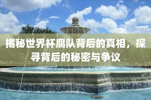 揭秘世界杯腐队背后的真相，探寻背后的秘密与争议漯河市盈旭机械设备有限公司
