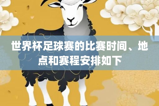 世界杯足球赛的比赛时间、地点和赛程安排如下