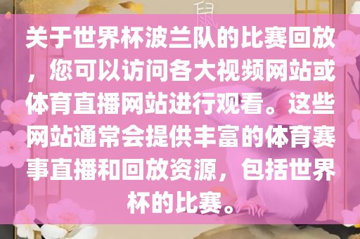 关于世界杯波兰队的比赛回放，您可以访问各大视频网站或体育直播网站进行观看。这些网站通常会提供丰富的体育赛事直播和回放资源，包括世界杯的比赛。漯河市盈旭机械设备有限公司