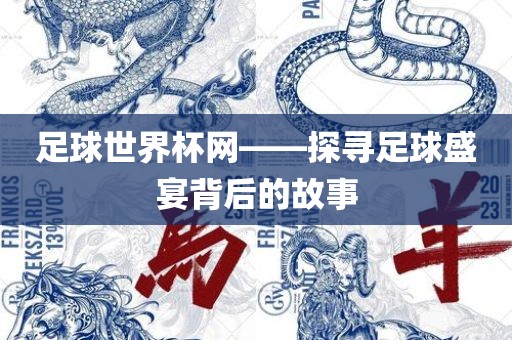 足球世界杯网——探寻足球盛宴背后的故事