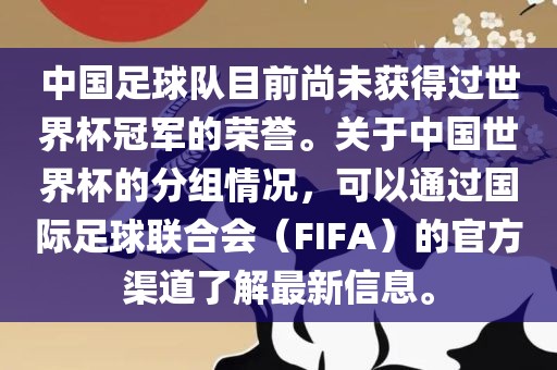 中国足球队目前尚未获得过世界杯冠军的荣誉。关于中国世界杯的分组情况，可以通过国际足球联合会（FIFA）的官方渠道了解最新信息。
