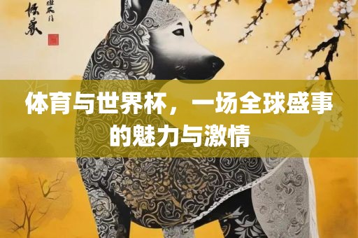 体育与世界杯，一场全球盛事的魅力与激情