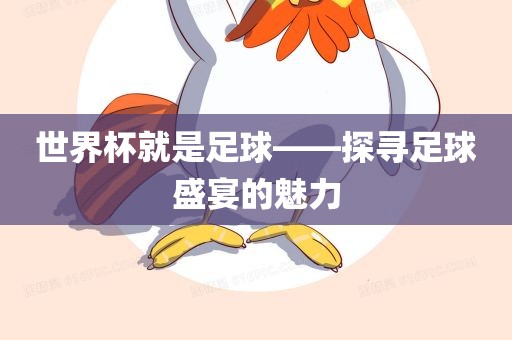 世界杯就是足球——探寻足球盛宴的魅力
