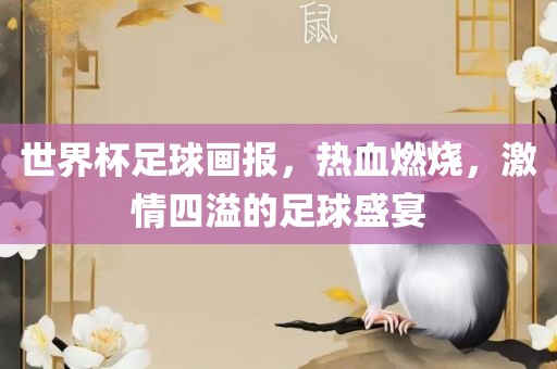 世界杯足球画报，热血燃烧，激情四溢的足球盛宴漯河市盈旭机械设备有限公司