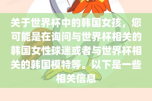 关于世界杯中的韩国女孩，您可能是在询问与世界杯相关的韩国女性球迷或者与世界杯相关的韩国模特等。以下是一些相关信息漯河市盈旭机械设备有限公司