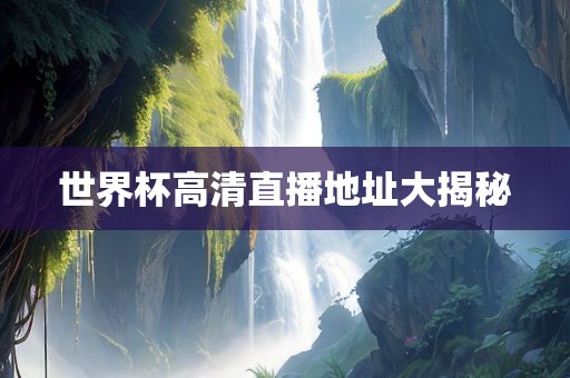 世界杯高清直播地址大揭秘