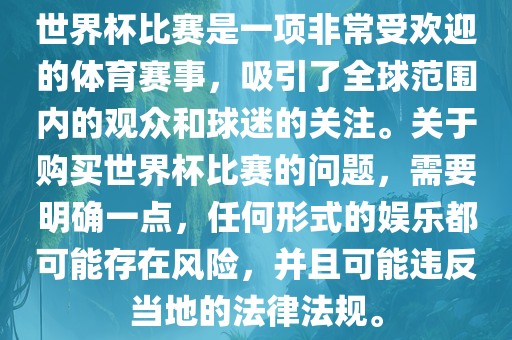 世界杯比赛是一项非常受欢迎的体育赛事，吸引了全球范围内的观众和球迷的关注。关于购买世界杯比赛的问题，需要明确一点漯河市盈旭机械设备有限公司，任何形式的娱乐都可能存在风险，并且可能违反当地的法律法规。