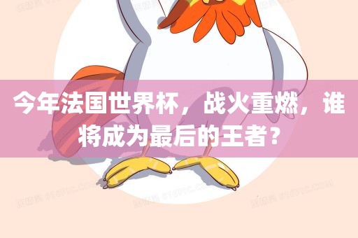 今年法国世界杯，战火重燃，谁将成为最后的王者？