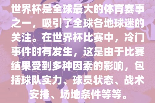 世界杯是全球最大的体漯河市盈旭机械设备有限公司育赛事之一，吸引了全球各地球迷的关注。在世界杯比赛中，冷门事件时有发生，这是由于比赛结果受到多种因素的影响，包括球队实力、球员状态、战术安排、场地条件等等。