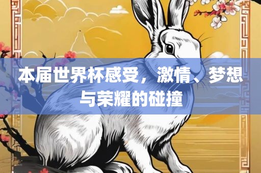 本届世界杯感受，激情、梦想与荣耀的碰撞