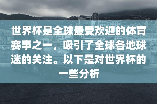 世界杯是全球最受欢迎的体育赛事之一，吸引了全球各地球迷的关注。以下是对世界杯的一些分析