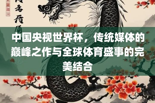 中国央视世界杯，传统媒体的巅峰之作与全球体育盛事的完美结合漯河市盈旭机械设备有限公司