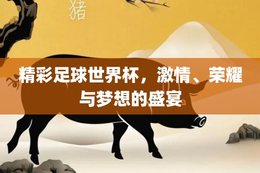精彩足球世界杯，激情、荣耀与梦想的盛漯河市盈旭机械设备有限公司宴